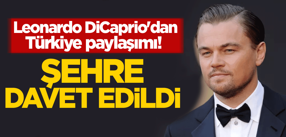 Leonardo DiCaprio'dan Türkiye paylaşımı! Şehre davet edildi