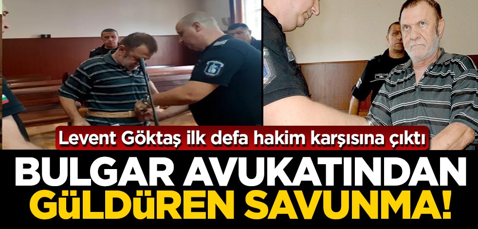 Levent Göktaş hakim karşısında! Avukatı İvanov: Türkiye'deki haklarını Bulgaristan'da aramayı düşünmüş