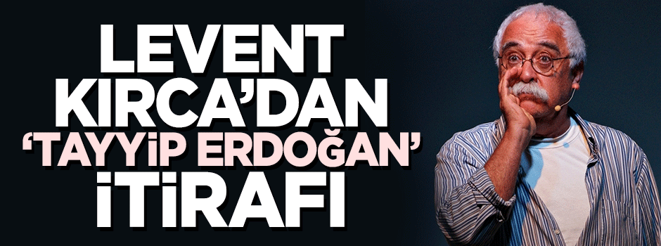 Levent Kırca'dan 'Tayyip Erdoğan' itirafı