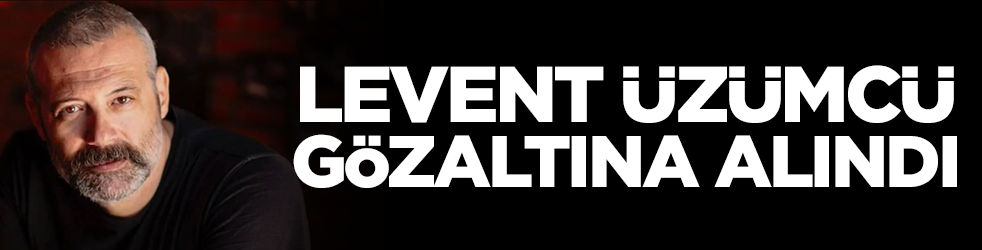 Levent Üzümcü gözaltına alındı