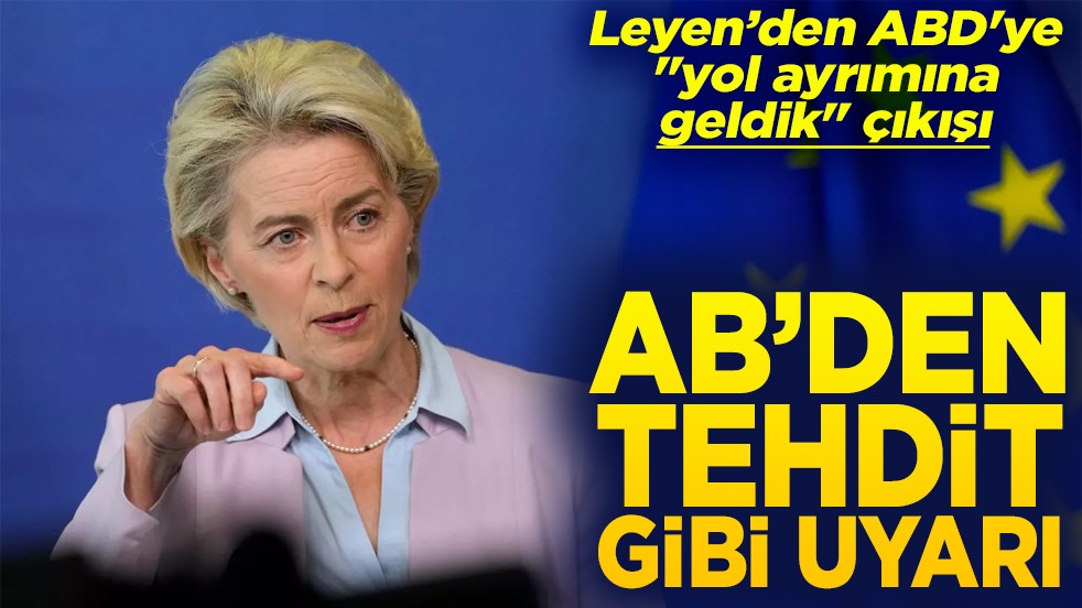 Leyen’den ABD'ye "yol ayrımına geldik" çıkışı AB'den tehdit gibi uyarı
