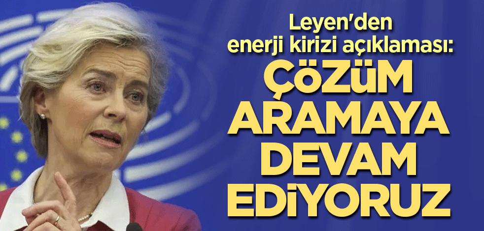 Leyen'den enerji kirizi açıklaması: Çözüm aramaya devam ediyoruz