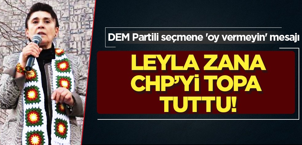 Leyla Zana, seçime saatler kala CHP'yi topa tuttu! DEM Partili seçmene 'oy vermeyin' mesajı