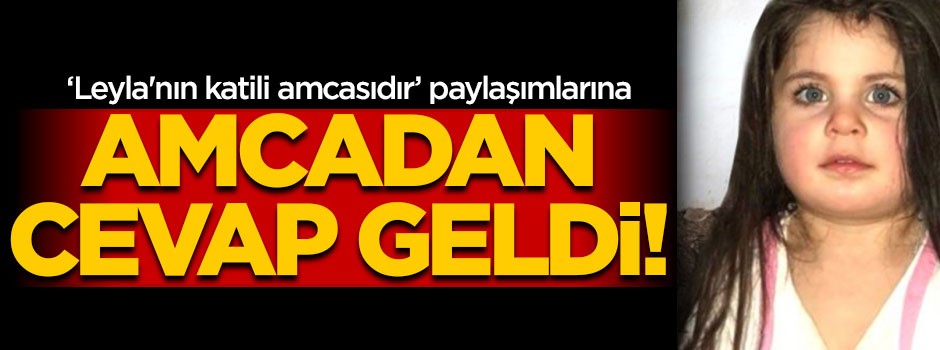 "Leyla'nın katili amcasıdır" paylaşımlarına amcadan cevap