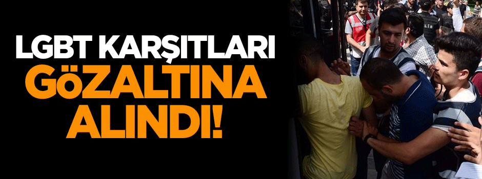 LGBT karşıtları gözaltına alındı!