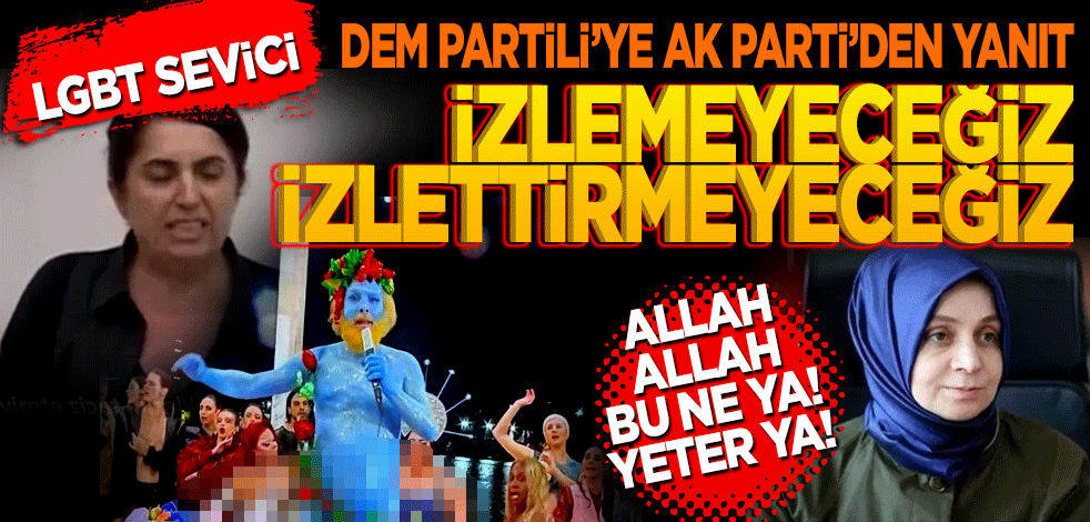 LGBT sevici DEM Parti'li Sevilay Çelenk’e AK Parti’den tepki! İzlemeyeceğiz, izlettirmeyeceğiz!