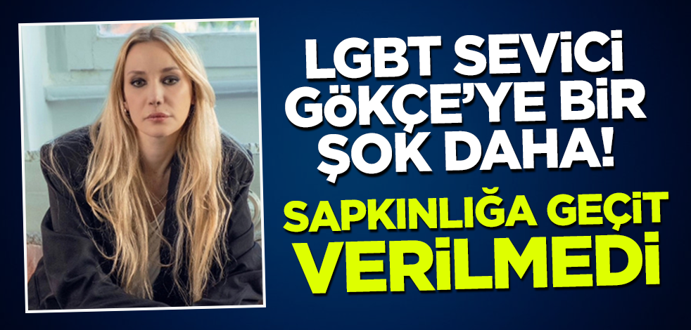LGBT sevici Gökçe'ye bir şok daha! Sapkınlığa geçit verilmedi