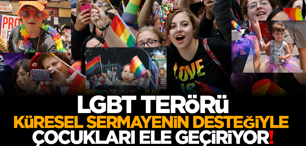 LGBT terörü, küresel sermayenin desteğiyle çocukları ele geçiriyor!
