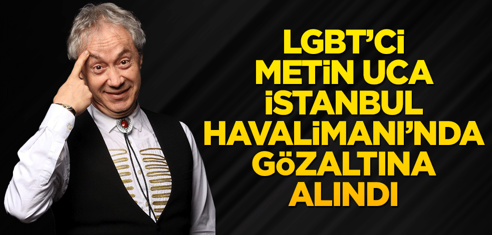 LGBT’ci Metin Uca İstanbul Havalimanı’nda gözaltına alındı