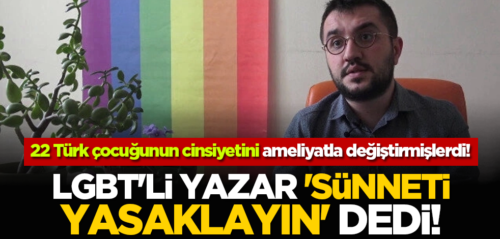 LGBT'li yazar 'sünneti yasaklayın' dedi! 22 çocuğun cinsiyetini ameliyatla değiştirmişlerdi!