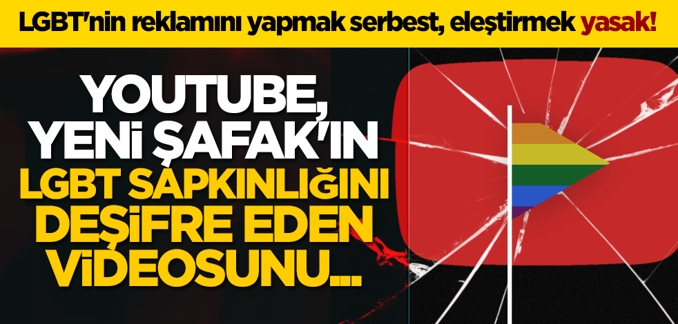 LGBT'nin reklamını yapmak serbest, eleştirmek yasak! Youtube, Yeni Şafak'ın LGBT sapkınlığını deşifre eden videosunu...