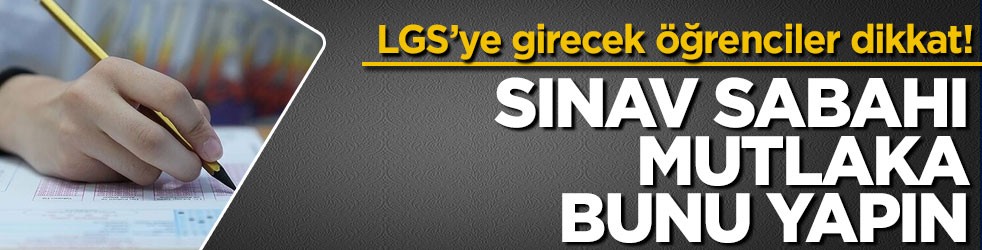 LGS’ye girecek öğrenciler dikkat! Sınav sabahı mutlaka bunu yapın