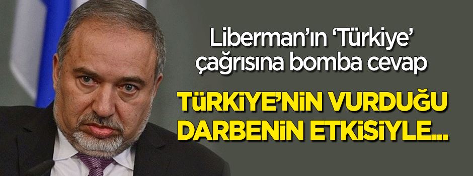 "Liberman Türkiye'nin vurduğu darbenin etkisiyle..."