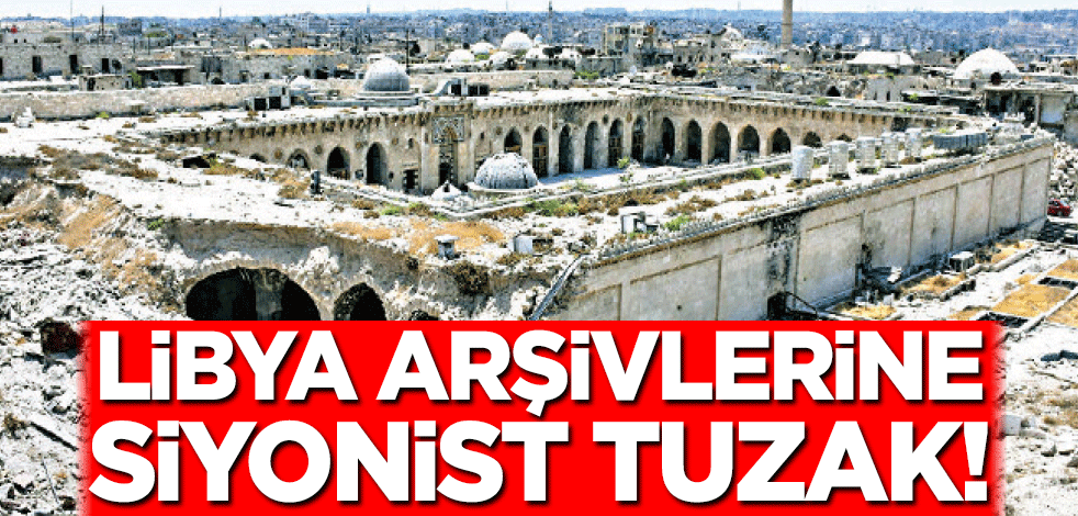 Libya arşivlerine Siyonist tuzak! Hedef: Türk-İslam izlerini yok etmek
