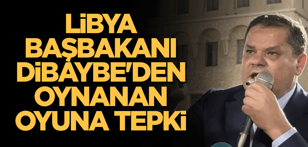 Libya Başbakanı Dibaybe'den oynanan oyuna tepki