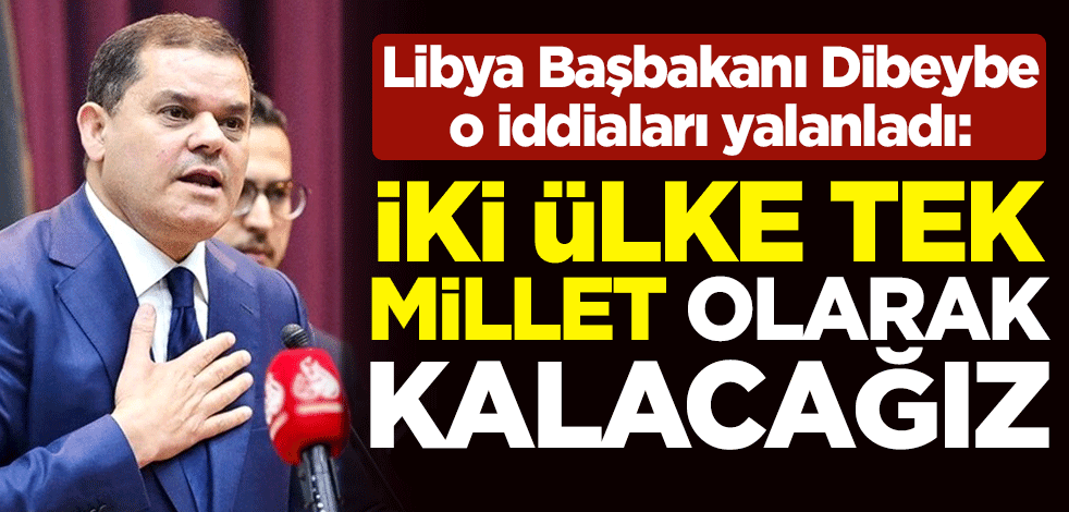 Libya Başbakanı Dibeybe, o iddiaları yalanladı: İki ülke tek millet olarak kalacağı