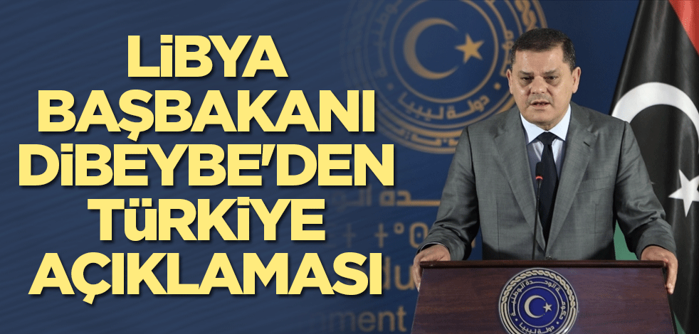 Libya Başbakanı Dibeybe'den Türkiye açıklaması