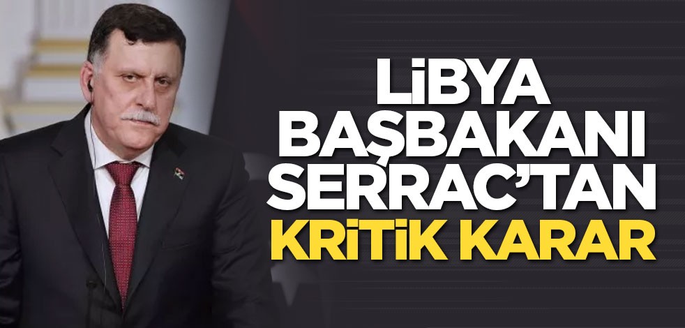 Libya Başbakanı Fayiz es-Serrac’tan kritik karar
