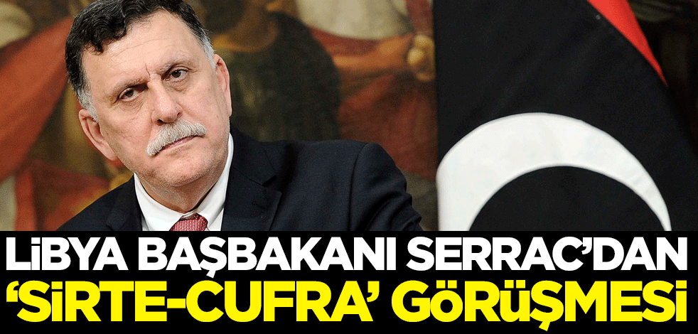 Libya Başbakanı Serrac'dan 'Sirte-Cufra' görüşmesi