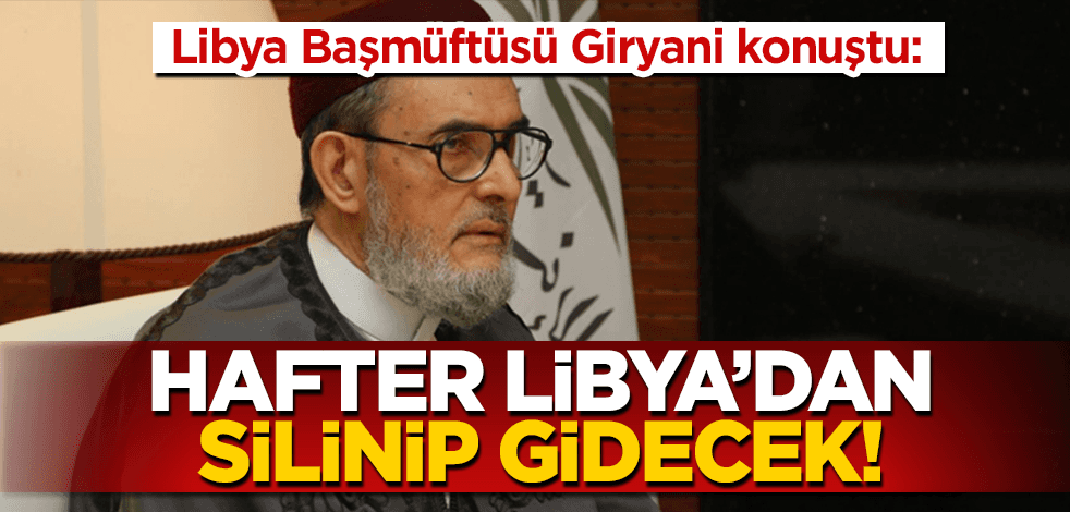 Libya Başmüftüsü Giryani’den Hafter açıklaması: Onlar olmasaydı Hafter silinirdi