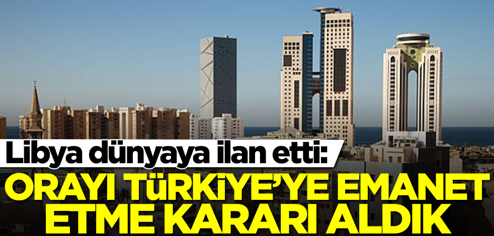 Libya dünyaya ilan etti: Orayı Türkiye'ye bırakma kararı aldık