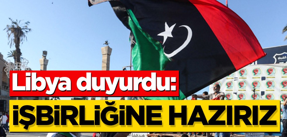 Libya duyurdu: İşbirliğine hazırız