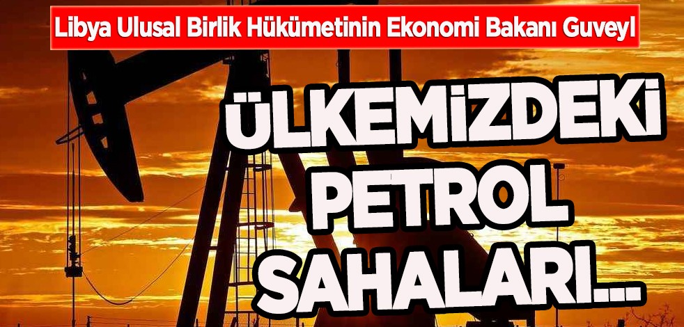 Libya Ekonomi Bakanı Guveyl: Türkiye artık küresel dengeye sahip bir aşamaya geçti! Ülkedeki petrol sahaları...