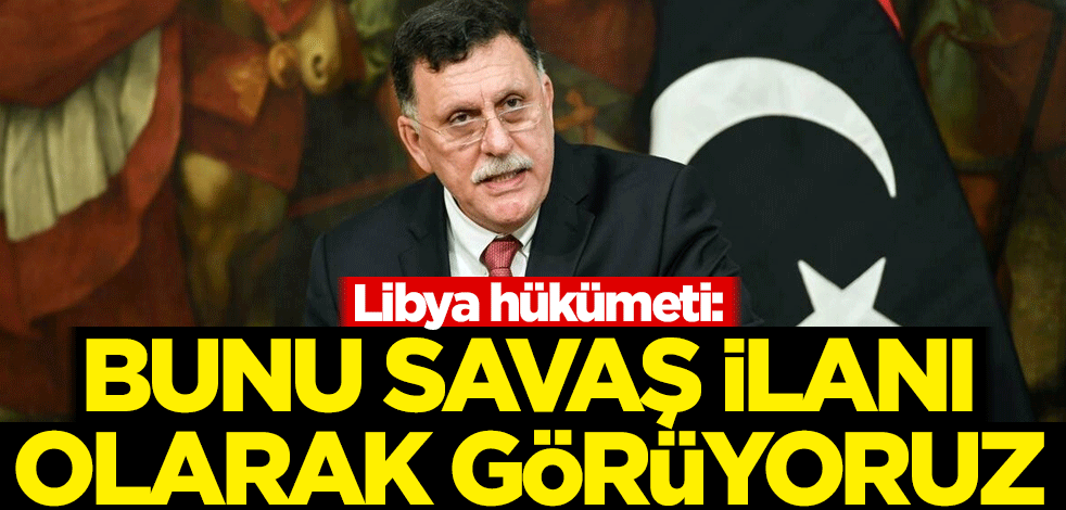 Libya hükümeti: Bu tehdit bir savaş ilanı