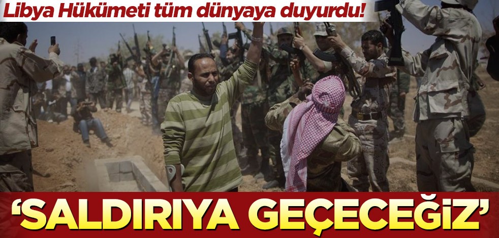 Libya Hükümeti tüm dünyaya duyurdu! ‘Saldırıya geçeceğiz’