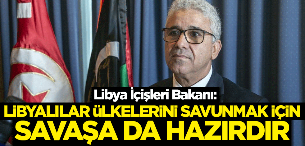 Libya İçişleri Bakanı: Libyalılar ülkelerini savunmak için savaşa da hazırdır