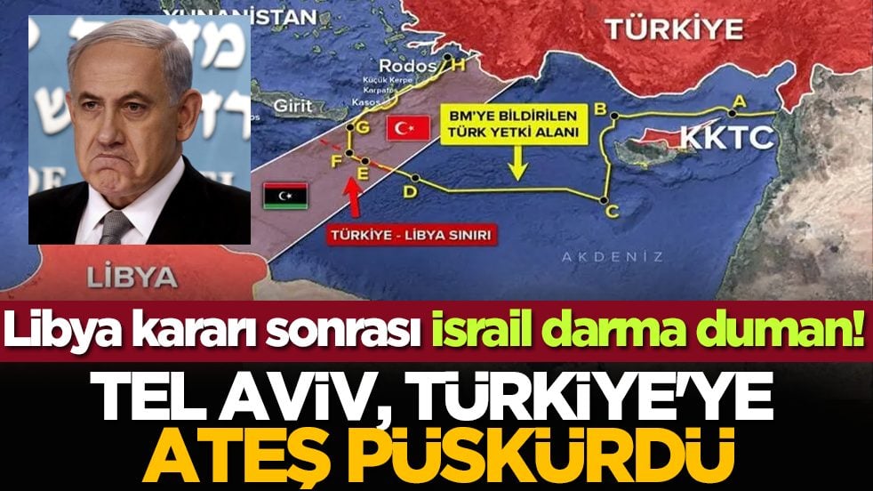 Libya kararı sonrası İsrail darma duman! Tel Aviv, Türkiye'ye ateş püskürdü
