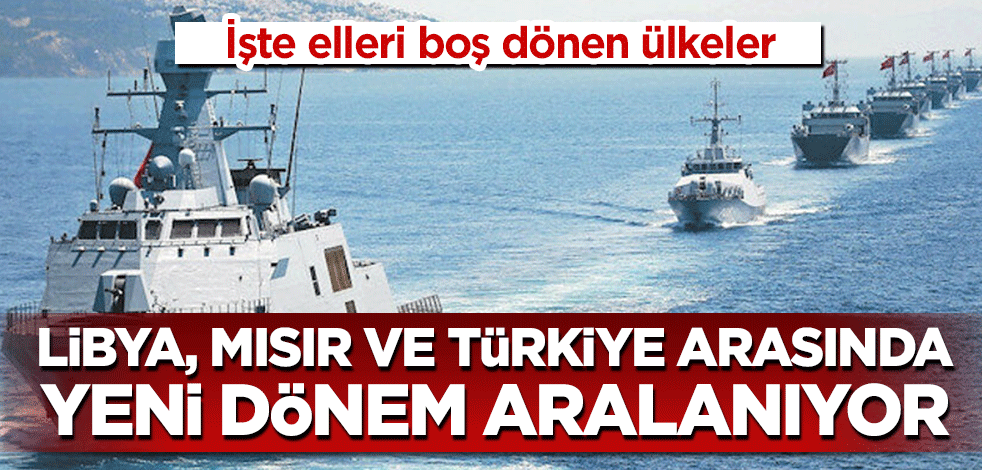 Libya, Mısır ve Türkiye arasında yeni dönem aralanıyor! İşte elleri boş dönen ülkeler