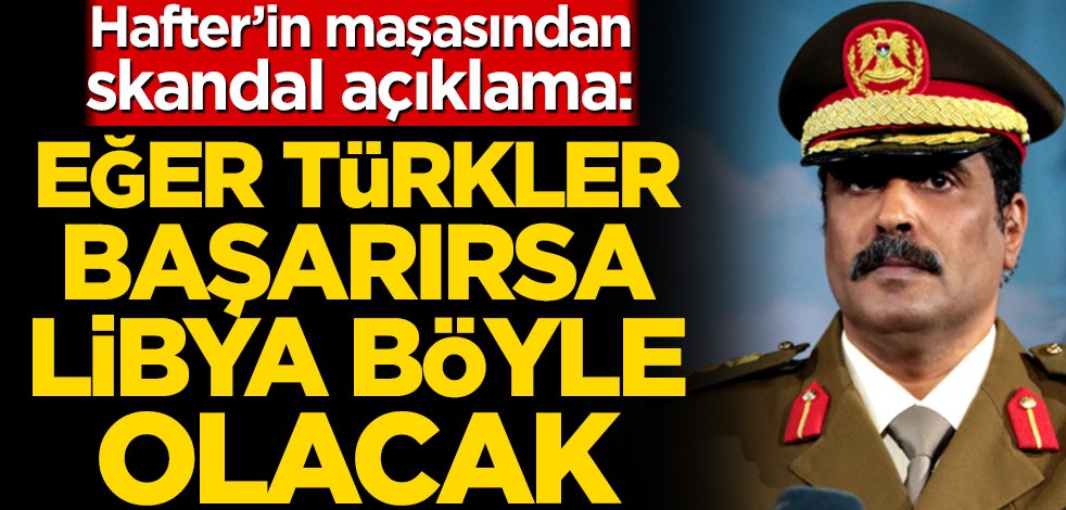 Libya Ordusu Genel Komutanlığı sözcüsü Tümgeneral Ahmed Al-Mismari'den skandal açıklama: Eğer Türkler başarırsa Libya böyle olacak