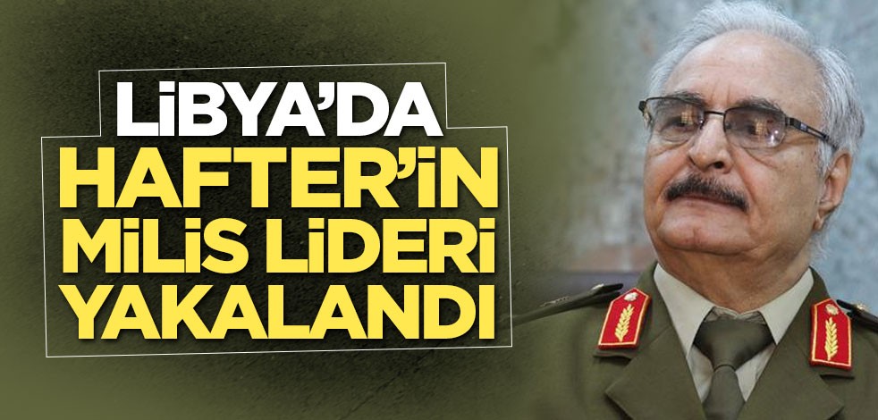Libya ordusu Hafter’e bağlı milis liderini yakaladı
