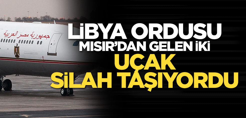 Libya ordusu, Mısır'dan gelen iki uçağın silah taşıdığını duyurdu