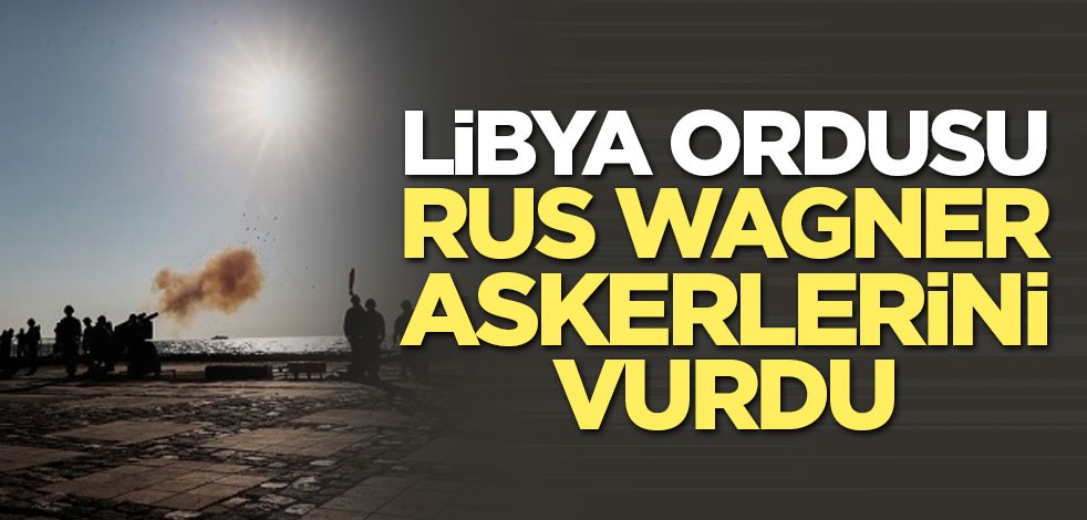 Libya ordusu Rus Wagner askerlerini vurdu