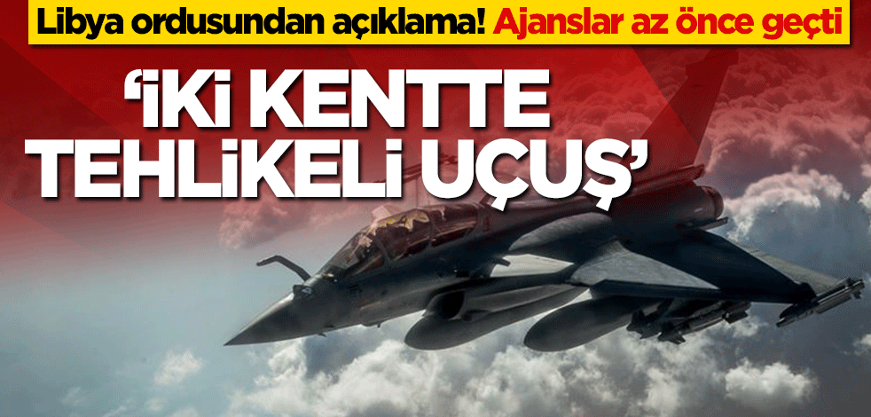 Libya ordusundan açıklama! Ajanslar az önce geçti, İki kentte uçuş gözleniyor
