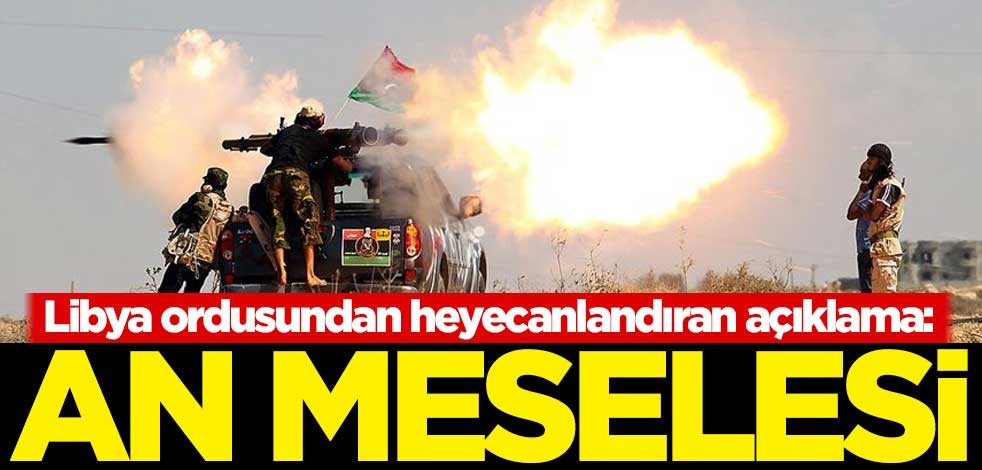 Libya ordusundan heyecanlandıran açıklama: An meselesi
