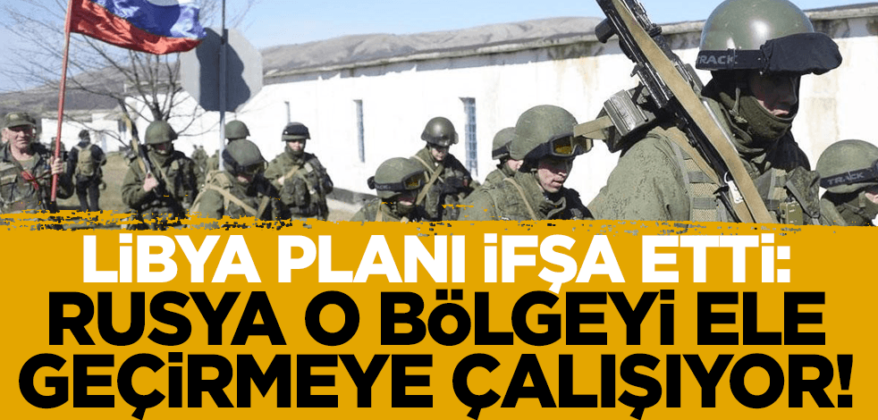 Libya Rusya'nın planını ifşa etti: Ele geçirmeye çalışıyorlar!
