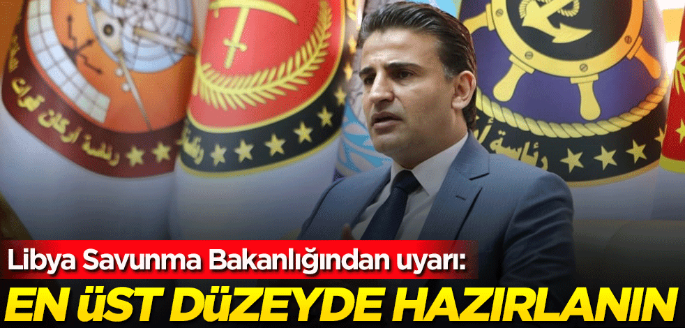 Libya Savunma Bakanlığından uyarı: En üst düzeyde hazırlanın
