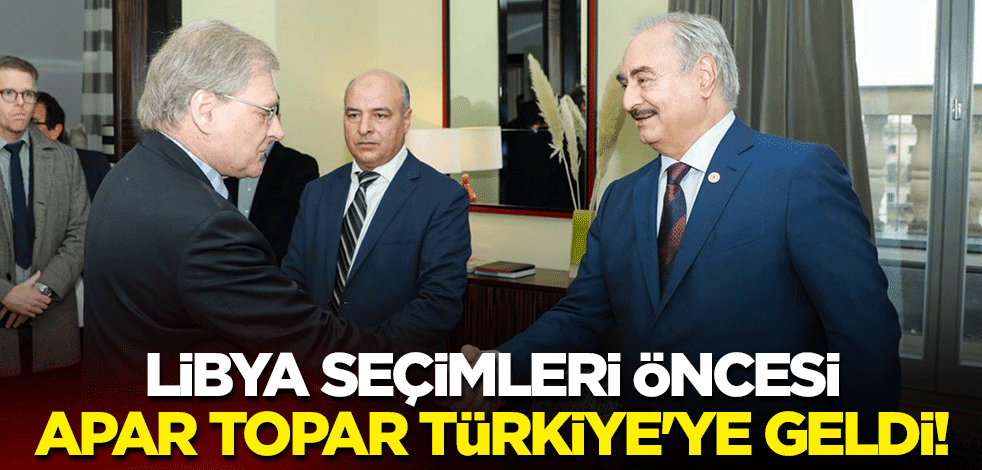 Libya seçimleri öncesi apar topar Türkiye'ye geldi!