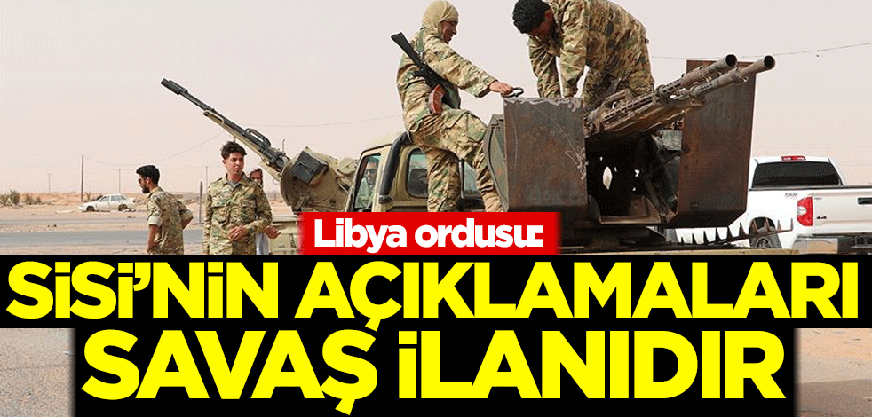 Libya: Sisi'nin açıklamaları savaş ilanıdır