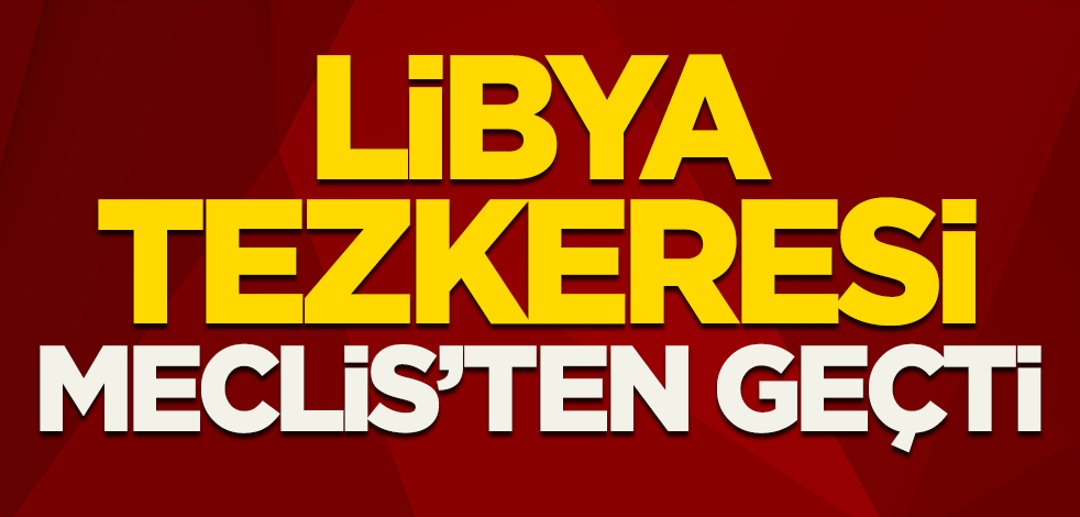 Libya tezkeresi Meclis'te kabul edildi