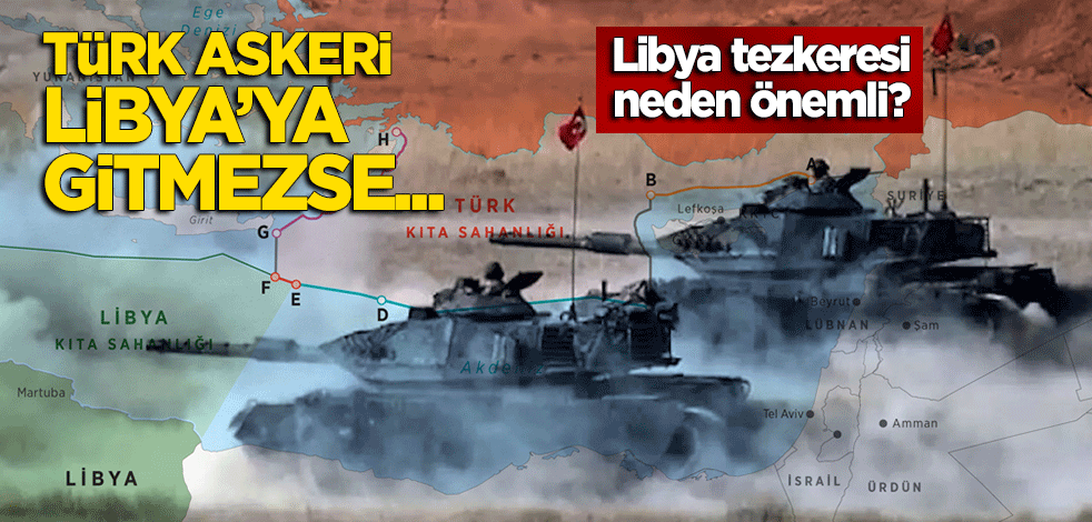 Libya tezkeresi neden önemli? Libya'ya Türk askeri gitmezse...