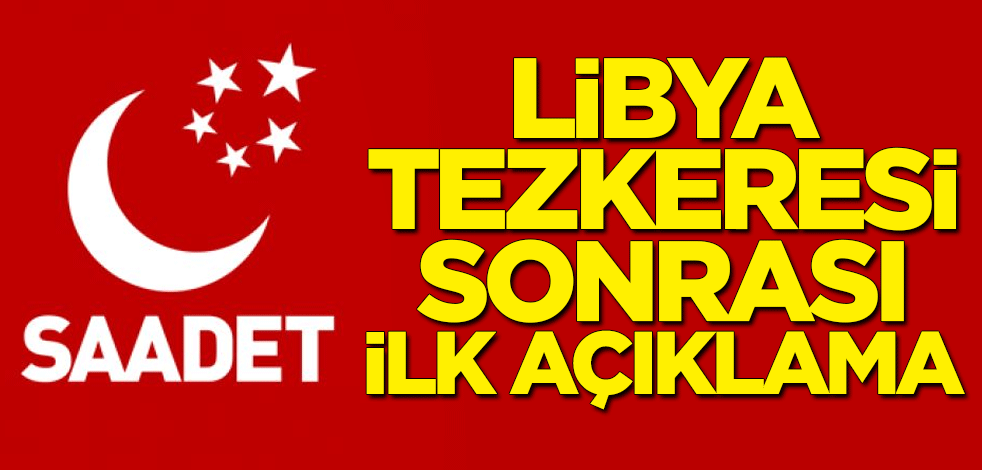 Libya tezkeresi sonrası Saadet Partisi'nden ilk açıklama