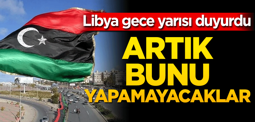 Libya tüm halkına duyurdu! Artık bunu yapamayacaklar