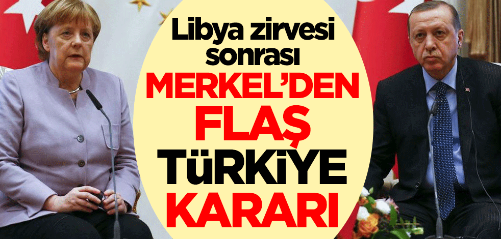 Libya zirvesi sonrası Merkel'den flaş Türkiye kararı