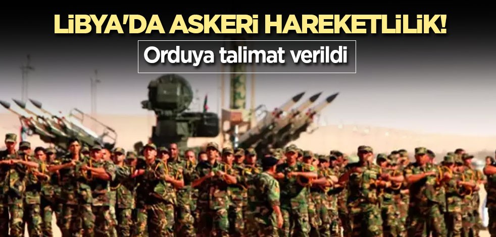 Libya'da askeri hareketlilik! Orduya talimat verildi