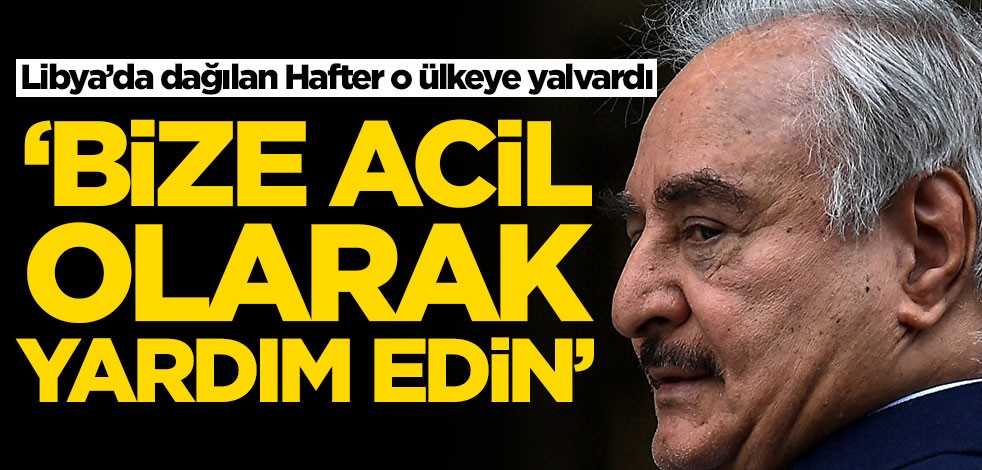 Libya’da dağılan Hafter acil olarak yardım istedi