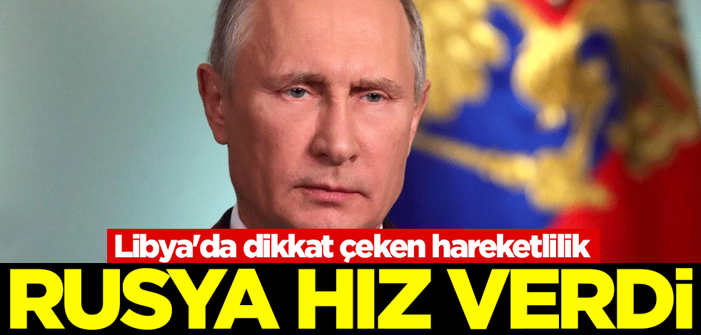 Libya'da dikkat çeken hareketlilik! Rusya hız verdi
